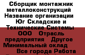 Сборщик-монтажник металлоконструкций › Название организации ­ Юг-Складские и Технические Системы, ООО › Отрасль предприятия ­ Другое › Минимальный оклад ­ 35 000 - Все города Работа » Вакансии   . Кабардино-Балкарская респ.